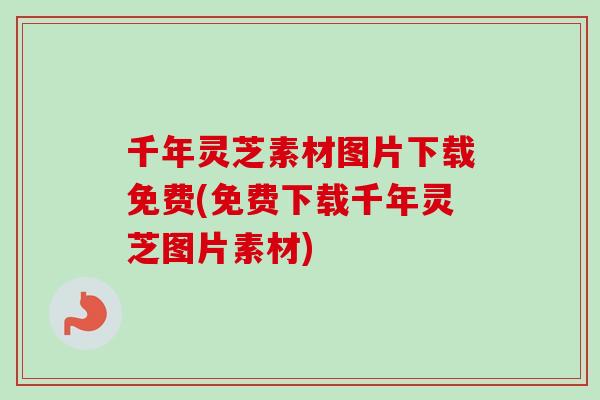 千年灵芝素材图片下载免费(免费下载千年灵芝图片素材)