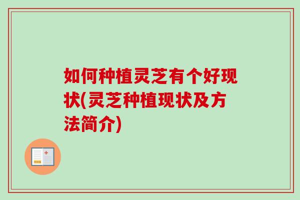 如何种植灵芝有个好现状(灵芝种植现状及方法简介)