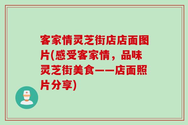 客家情灵芝街店店面图片(感受客家情，品味灵芝街美食——店面照片分享)