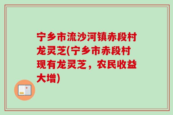 宁乡市流沙河镇赤段村龙灵芝(宁乡市赤段村现有龙灵芝，农民收益大增)