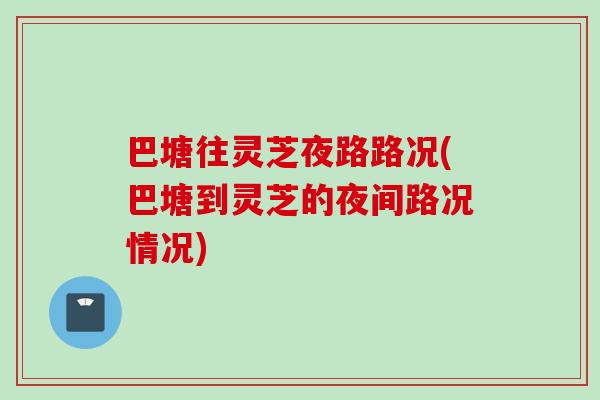 巴塘往灵芝夜路路况(巴塘到灵芝的夜间路况情况)