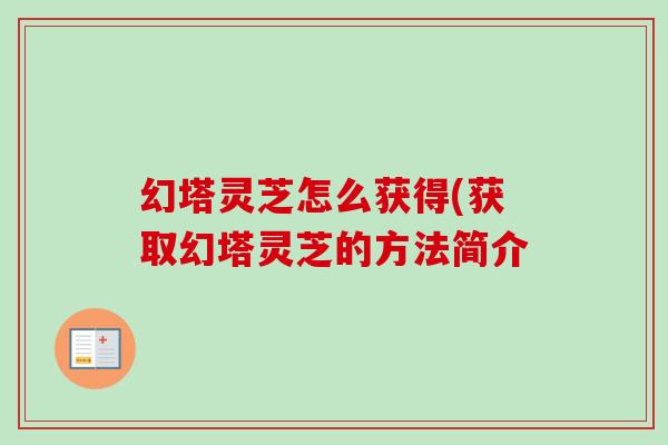 幻塔灵芝怎么获得(获取幻塔灵芝的方法简介