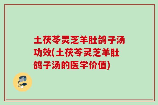 土茯苓灵芝羊肚鸽子汤功效(土茯苓灵芝羊肚鸽子汤的医学价值)