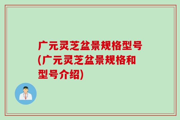 广元灵芝盆景规格型号(广元灵芝盆景规格和型号介绍)
