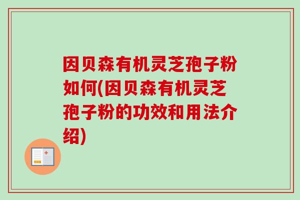 因贝森有机灵芝孢子粉如何(因贝森有机灵芝孢子粉的功效和用法介绍)