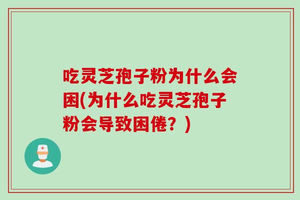 吃灵芝孢子粉为什么会困(为什么吃灵芝孢子粉会导致困倦？)