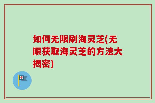 如何无限刷海灵芝(无限获取海灵芝的方法大揭密)