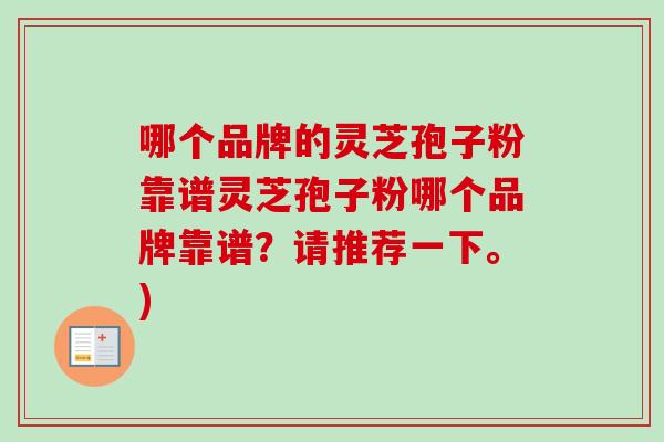 哪个品牌的灵芝孢子粉靠谱灵芝孢子粉哪个品牌靠谱？请推荐一下。)