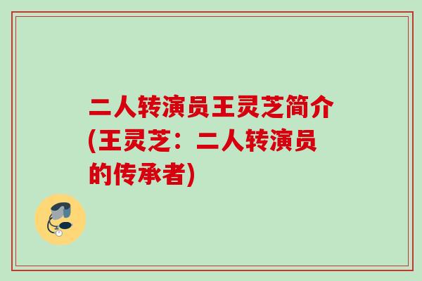 二人转演员王灵芝简介(王灵芝：二人转演员的传承者)