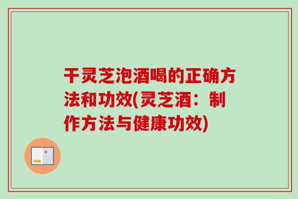 干灵芝泡酒喝的正确方法和功效(灵芝酒：制作方法与健康功效)