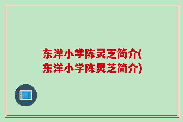 东洋小学陈灵芝简介(东洋小学陈灵芝简介)