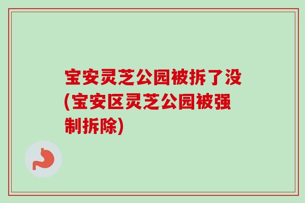 宝安灵芝公园被拆了没(宝安区灵芝公园被强制拆除)