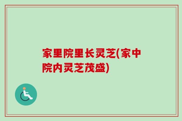 家里院里长灵芝(家中院内灵芝茂盛)
