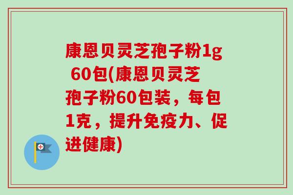康恩贝灵芝孢子粉1g 60包(康恩贝灵芝孢子粉60包装,每包1克,提升免疫力、促进健康) 康恩贝灵芝孢子粉1g 60包(康恩贝灵芝孢子粉60包装,每包1克,提升免疫力、促进健康)