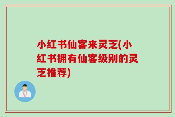 小红书仙客来灵芝(小红书拥有仙客级别的灵芝推荐)