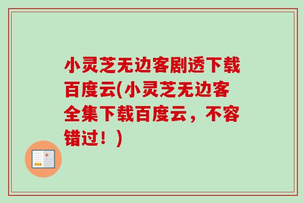 小灵芝无边客剧透下载百度云(小灵芝无边客全集下载百度云，不容错过！)