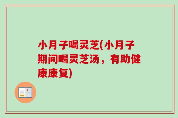 小月子喝灵芝(小月子期间喝灵芝汤，有助健康康复)