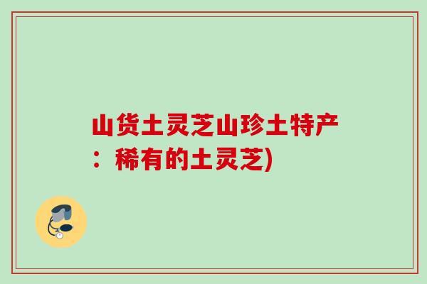 山货土灵芝山珍土特产：稀有的土灵芝)