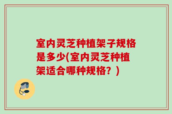 室内灵芝种植架子规格是多少(室内灵芝种植架适合哪种规格？)