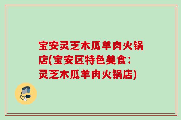 宝安灵芝木瓜羊肉火锅店(宝安区特色美食：灵芝木瓜羊肉火锅店)