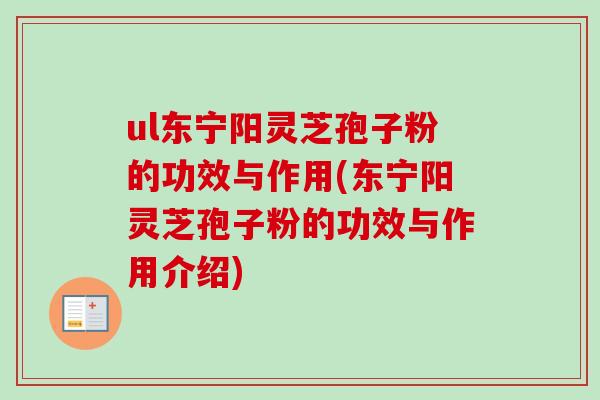 ul东宁阳灵芝孢子粉的功效与作用(东宁阳灵芝孢子粉的功效与作用介绍)