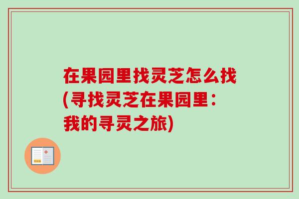在果园里找灵芝怎么找(寻找灵芝在果园里：我的寻灵之旅)