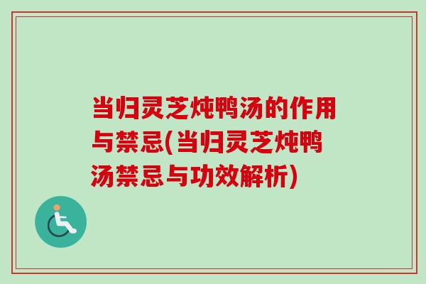 当归灵芝炖鸭汤的作用与禁忌(当归灵芝炖鸭汤禁忌与功效解析)
