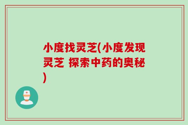 小度找灵芝(小度发现灵芝 探索中药的奥秘)