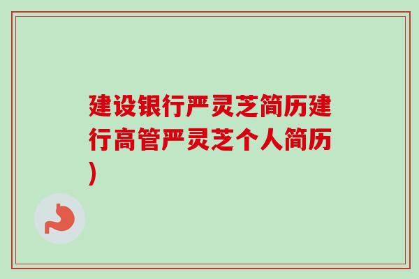建设银行严灵芝简历建行高管严灵芝个人简历) 建设银行严灵芝简历建行高管严灵芝个人简历)