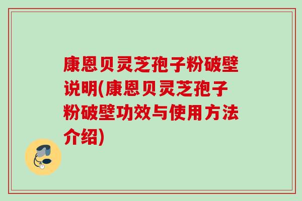 康恩贝灵芝孢子粉破壁说明(康恩贝灵芝孢子粉破壁功效与使用方法介绍) 康恩贝灵芝孢子粉破壁说明(康恩贝灵芝孢子粉破壁功效与使用方法介绍)