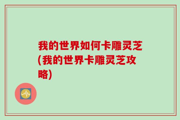 我的世界如何卡雕灵芝(我的世界卡雕灵芝攻略)