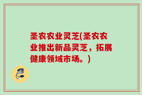 圣农农业灵芝(圣农农业推出新品灵芝，拓展健康领域市场。)
