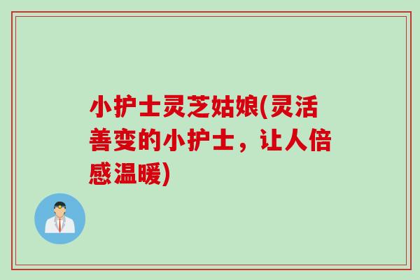 小护士灵芝姑娘(灵活善变的小护士，让人倍感温暖)