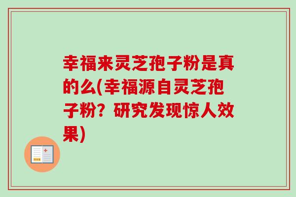 幸福来灵芝孢子粉是真的么(幸福源自灵芝孢子粉？研究发现惊人效果)