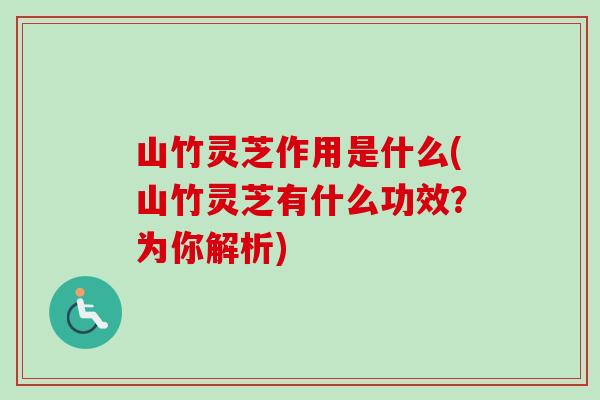 山竹灵芝作用是什么(山竹灵芝有什么功效？为你解析)