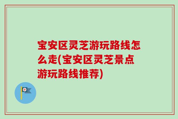 宝安区灵芝游玩路线怎么走(宝安区灵芝景点游玩路线推荐)