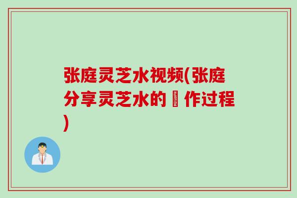 张庭灵芝水视频(张庭分享灵芝水的製作过程) 张庭灵芝水视频(张庭分享灵芝水的製作过程)