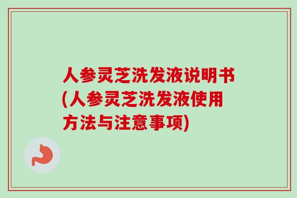 人参灵芝洗发液说明书(人参灵芝洗发液使用方法与注意事项)