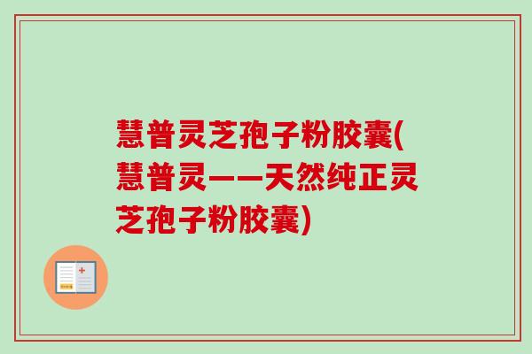 慧普灵芝孢子粉胶囊(慧普灵——天然纯正灵芝孢子粉胶囊)