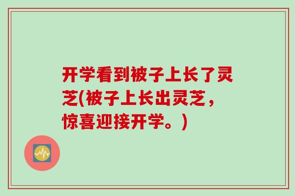 开学看到被子上长了灵芝(被子上长出灵芝，惊喜迎接开学。)