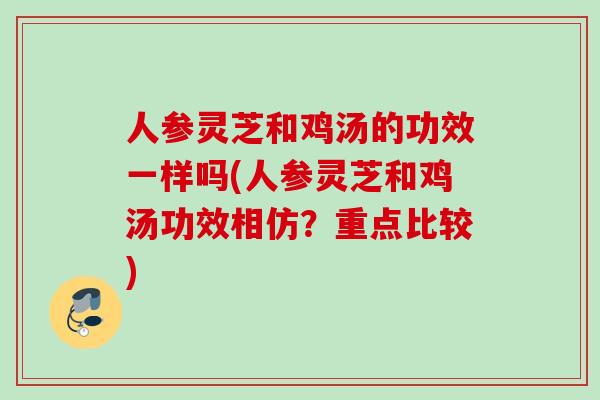 人参灵芝和鸡汤的功效一样吗(人参灵芝和鸡汤功效相仿？重点比较)