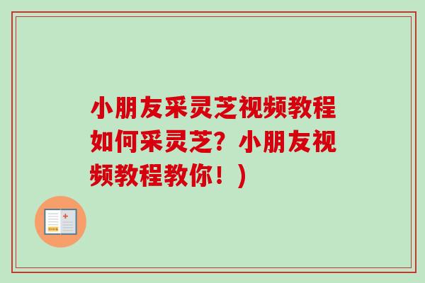 小朋友采灵芝视频教程如何采灵芝？小朋友视频教程教你！)