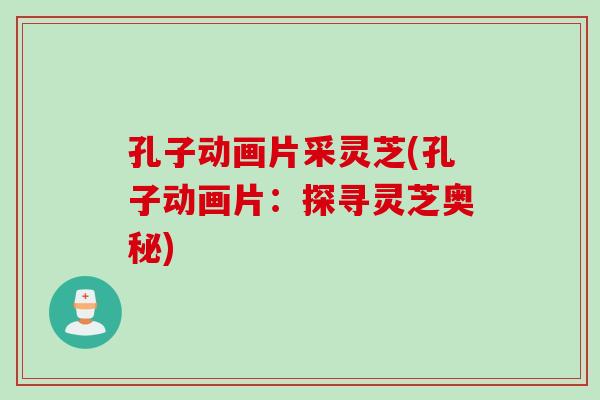 孔子动画片采灵芝(孔子动画片：探寻灵芝奥秘)