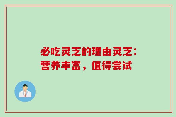 必吃灵芝的理由灵芝：营养丰富，值得尝试