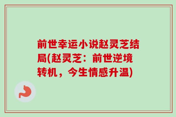 前世幸运小说赵灵芝结局(赵灵芝:前世逆境转机,今生情感升温) 前世幸运小说赵灵芝结局(赵灵芝:前世逆境转机,今生情感升温)