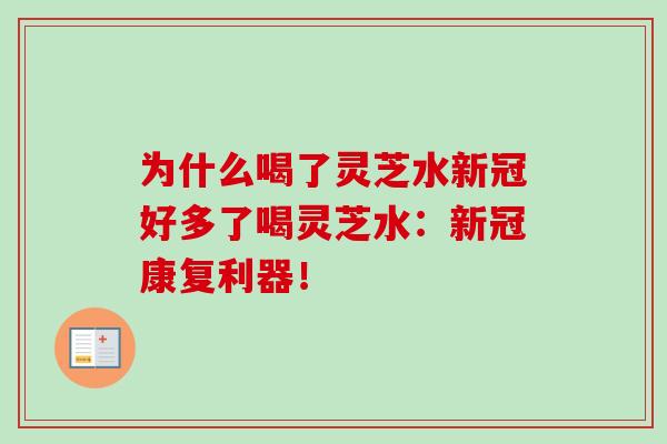 为什么喝了灵芝水新冠好多了喝灵芝水：新冠康复利器！