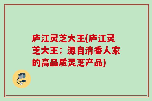 庐江灵芝大王(庐江灵芝大王：源自清香人家的高品质灵芝产品)