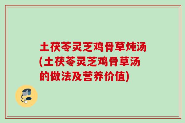 土茯苓灵芝鸡骨草炖汤(土茯苓灵芝鸡骨草汤的做法及营养价值)