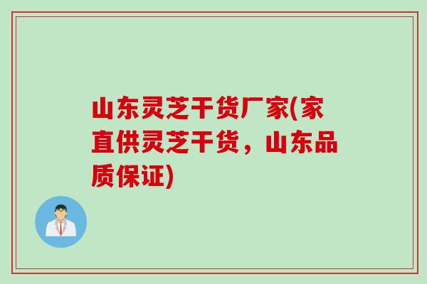 山东灵芝干货厂家(家直供灵芝干货，山东品质保证)