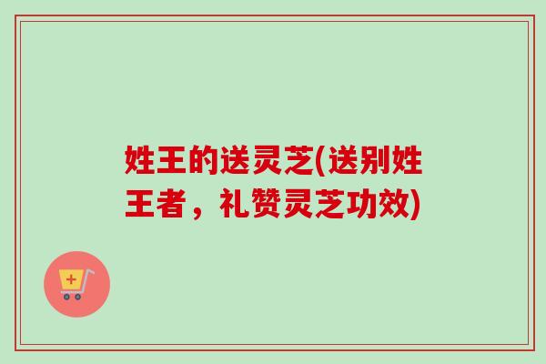 姓王的送灵芝(送别姓王者，礼赞灵芝功效)